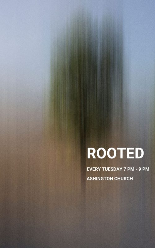 Rooted, every Tuesday Ashington Church 7-9pm